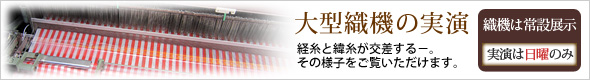 大型織機の実演（日曜のみ）～経糸と緯糸が交差する、その様子をご覧いただけます。